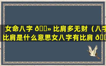 女命八字 🌻 比肩多无财（八字比肩是什么意思女八字有比肩 🌺 就争夫）